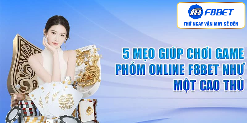 5 mẹo giúp chơi game phỏm online F8bet như một cao thủ
