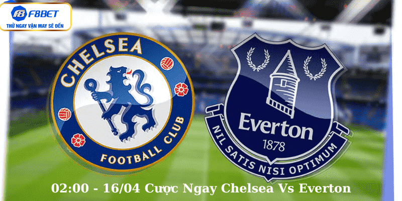 02:00 - 16/04 Cược Ngay Chelsea Vs Everton