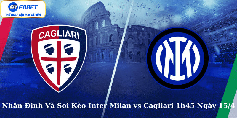 Nhận Định Và Soi Kèo Inter Milan vs Cagliari 1h45 Ngày 15/4