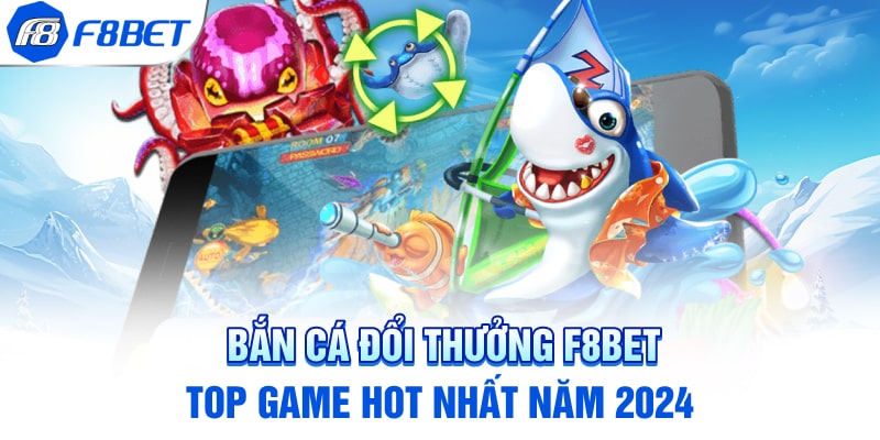 Bắn Cá Đổi Thưởng F8BET - Top Game HOT Nhất Năm 2024
